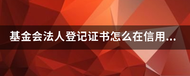 皇冠信用网出租足球_基金会法人登记局事益光皮证书怎么在信用网查询